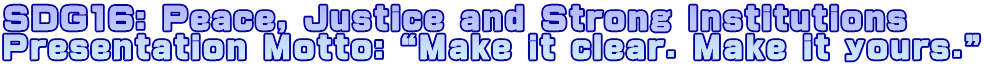 SDG16: Peace, Justice and Strong Institutions Presentation Motto: “Make it clear. Make it yours.”